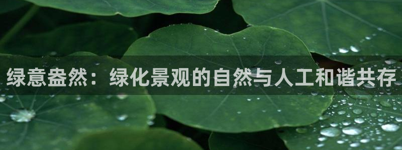 卧龙娱乐注册登录网址:绿意盎然:绿化景观的自然与人工和谐共存