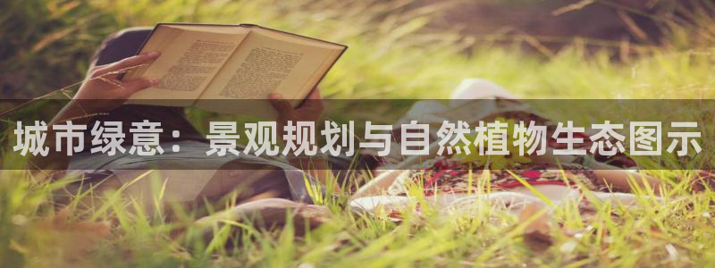 卧龙娱乐382223主管:城市绿意:景观规划与自然植物生态图示