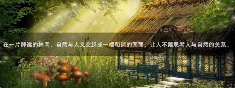 we娱乐 卧龙主管60447:在一片静谧的林间,自然与人文交织成一幅和谐的画面,让人不禁思考人与自然