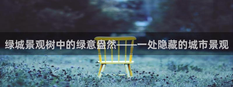 卧龙2神机娱乐注册:绿城景观树中的绿意盎然——一处隐藏的城市景观