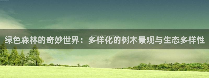 卧龙娱乐注册登录网址:绿色森林的奇妙世界:多样化的树木景观与生态多样性