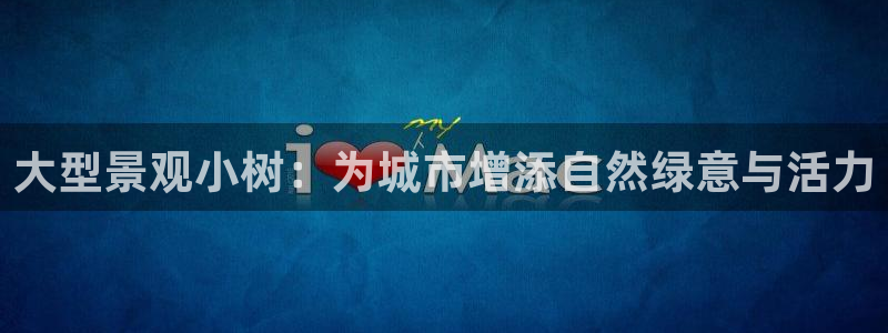 肥羊娱乐卧龙凤雏:大型景观小树:为城市增添自然绿意与活力